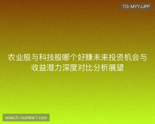 农业股与科技股哪个好赚未来投资机会与收益潜力深度对比分析展望