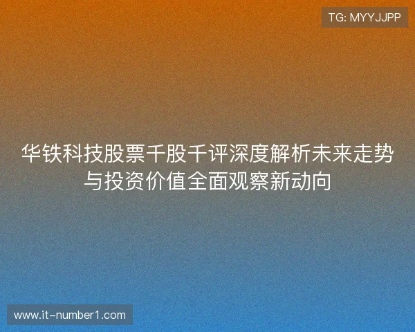 华铁科技股票千股千评深度解析未来走势与投资价值全面观察新动向
